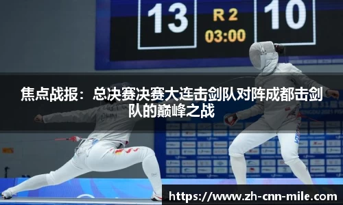 焦点战报:总决赛决赛大连击剑队对阵成都击剑队的巅峰之战