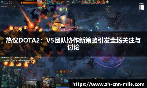 热议DOTA2:V5团队协作新策略引发全场关注与讨论